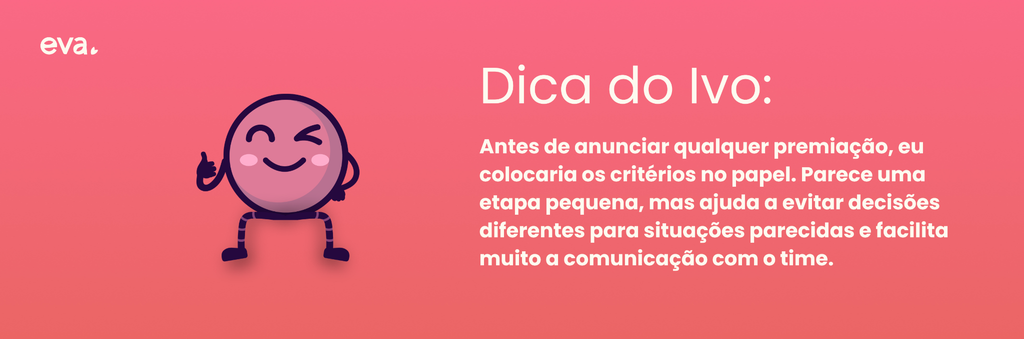 Balão Dica do Ivo: antes de anunciar qualquer premiação, eu colocaria os critérios no papel. Parece uma etapa pequena, mas ajuda a evitar decisões diferentes para situações parecidas e facilita muito a comunicação com o time.