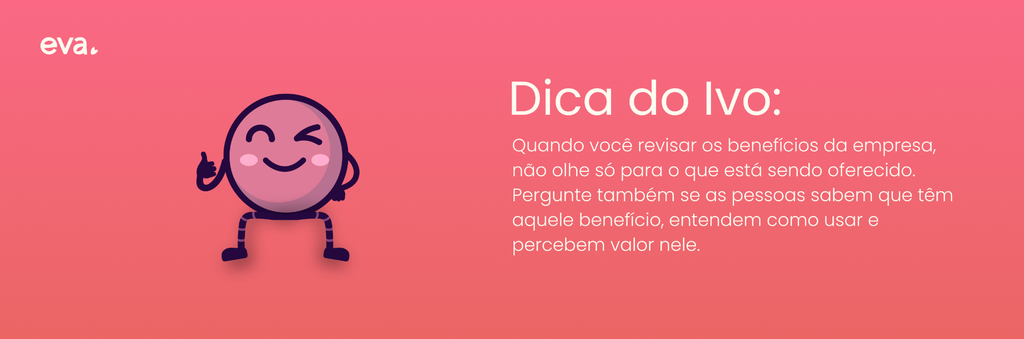 Texto orientador com o conselho: "Quando você revisar os benefícios da empresa, não olhe só para o que está sendo oferecido. Pergunte também se as pessoas sabem que têm aquele benefício, entendem como usar e percebem valor nele."