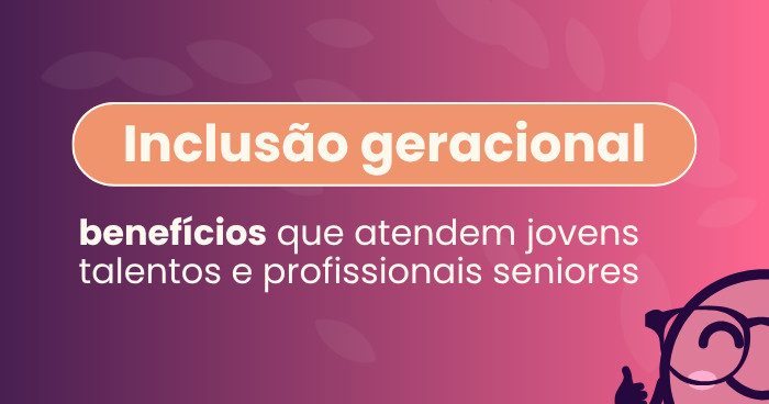 O banner trata da Inclusão Geracional. O foco é em benefícios que são relevantes para jovens talentos e para profissionais seniores, ou seja, benefícios que atendam diversas faixas etárias.